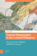 Counter-Hispanization in the Colonial Philippines: Literature, Law, Religion, and Native Custom